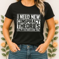 I Need New Conspiracy Theories Because My Old Ones Came True Womens T-Shirt