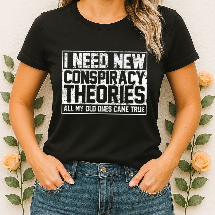 I Need New Conspiracy Theories Because My Old Ones Came True Womens T-Shirt