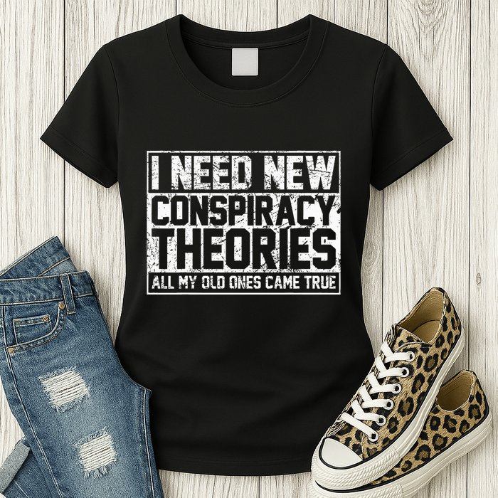 I Need New Conspiracy Theories Because My Old Ones Came True Womens T-Shirt