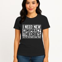 I Need New Conspiracy Theories Because My Old Ones Came True Womens T-Shirt