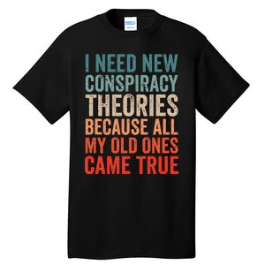 I Need New Conspiracy Theories Because MyOld Ones Came True Tall T-Shirt