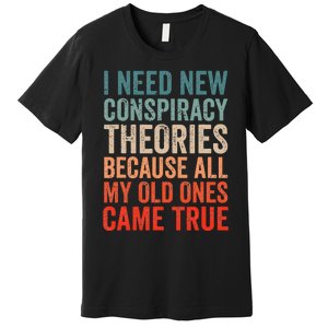 I Need New Conspiracy Theories Because MyOld Ones Came True Premium T-Shirt