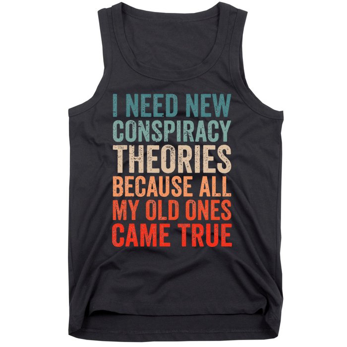 I Need New Conspiracy Theories Because MyOld Ones Came True Tank Top