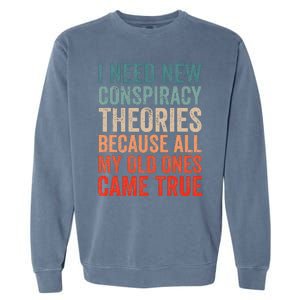 I Need New Conspiracy Theories Because MyOld Ones Came True Garment-Dyed Sweatshirt