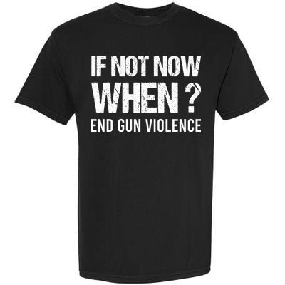 IF NOT NOW WHEN ? END GUN VIOLENCE Garment-Dyed Heavyweight T-Shirt