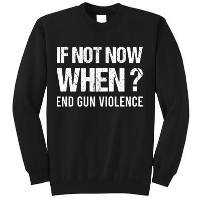 IF NOT NOW WHEN ? END GUN VIOLENCE Sweatshirt