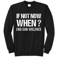 IF NOT NOW WHEN ? END GUN VIOLENCE Sweatshirt