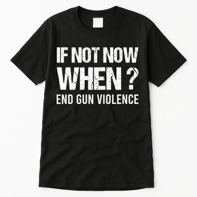 IF NOT NOW WHEN ? END GUN VIOLENCE Tall T-Shirt