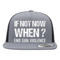 IF NOT NOW WHEN ? END GUN VIOLENCE Flat Bill Trucker Hat