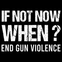 IF NOT NOW WHEN ? END GUN VIOLENCE Poster