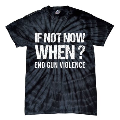 IF NOT NOW WHEN ? END GUN VIOLENCE Tie-Dye T-Shirt