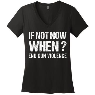 IF NOT NOW WHEN ? END GUN VIOLENCE Women's V-Neck T-Shirt