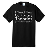 I Need New Conspiracy Theories All My Old Ones Came True Tall T-Shirt