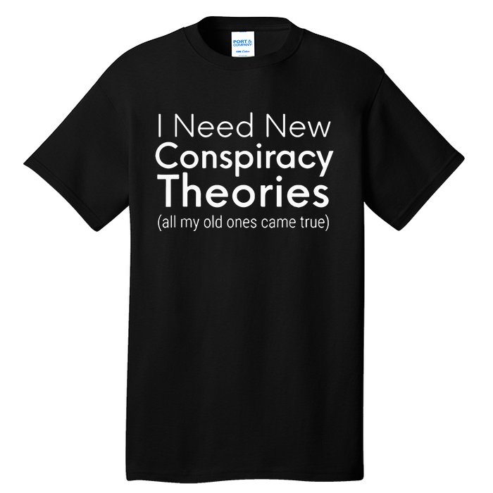 I Need New Conspiracy Theories All My Old Ones Came True Tall T-Shirt