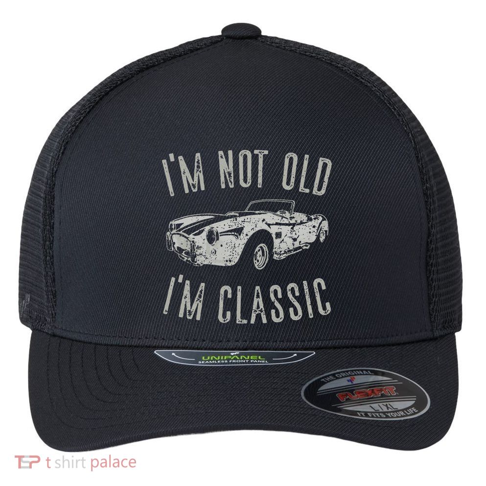 I'm Not Old I'm Classic Funny Car Vintage Old Man Birthday Cute Flexfit Unipanel Trucker Cap