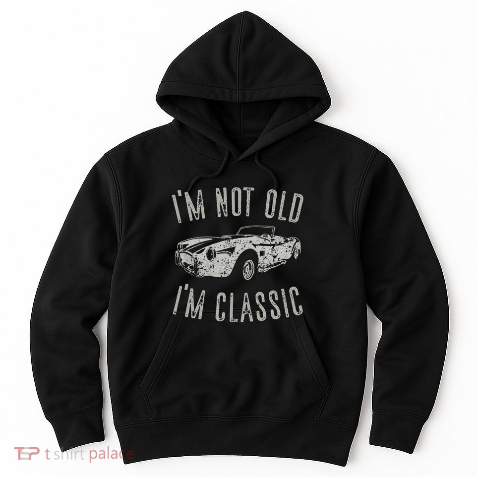 I'm Not Old I'm Classic Funny Car Vintage Old Man Birthday Cute Hoodie