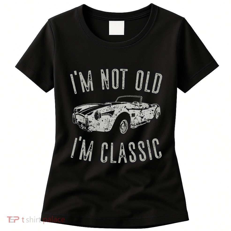 I'm Not Old I'm Classic Funny Car Vintage Old Man Birthday Cute Womens T-Shirt