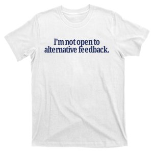 IM Not Open To Alternative Feedback T-Shirt