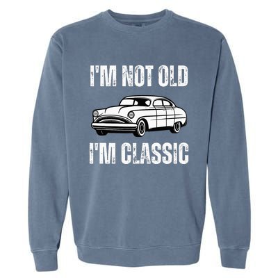 I'm Not Old I'm Classic Funny Grandpa Car Birthday Garment-Dyed Sweatshirt