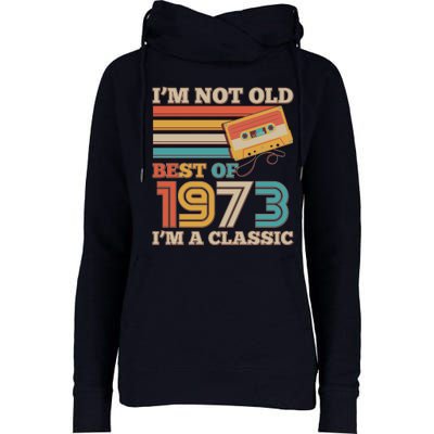 I'm Not Old Best Of 1973 I'm A Classic 50th Birthday Womens Funnel Neck Pullover Hood