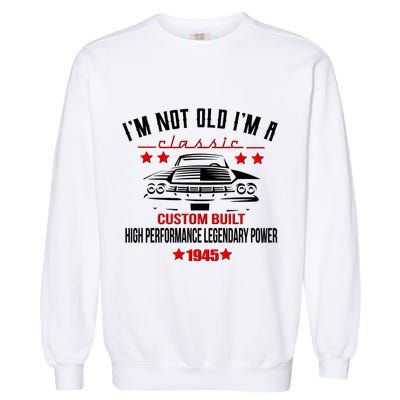 Im Not Old Im A Classic Custom Built 1945 80th Birthday Garment-Dyed Sweatshirt