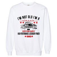 Im Not Old Im A Classic Custom Built 1945 80th Birthday Garment-Dyed Sweatshirt