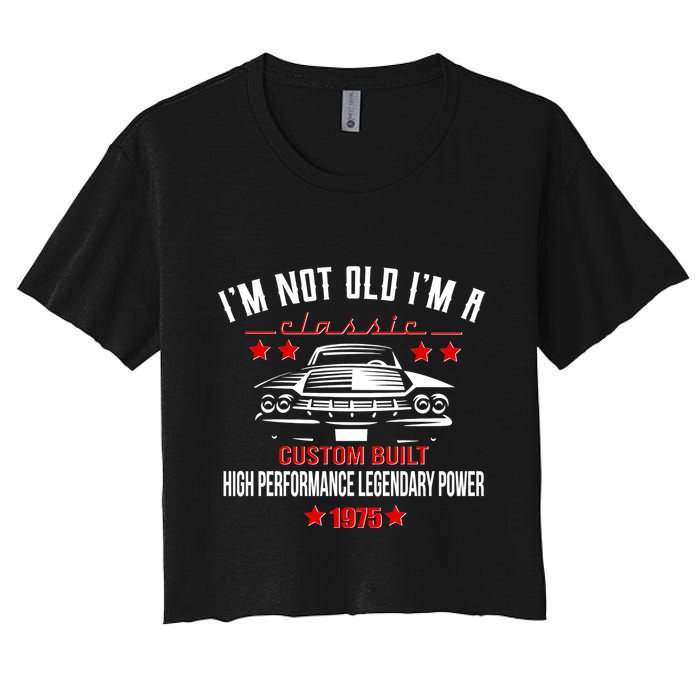 Im Not Old Im A Classic Custom Built 1975 50th Birthday Women's Crop Top Tee