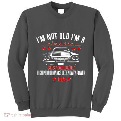 Im Not Old Im A Classic Custom Built 1975 50th Birthday Tall Sweatshirt