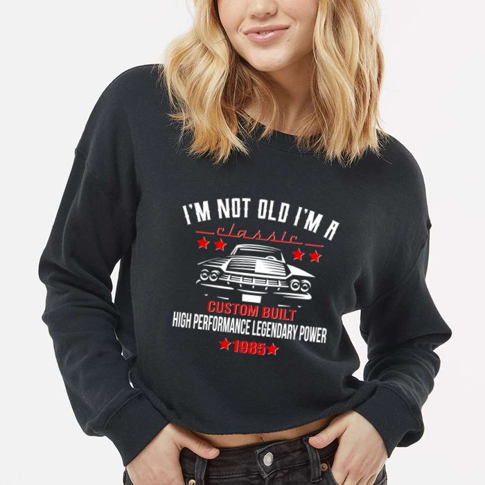 Im Not Old Im A Classic Custom Built 1985 40th Birthday Cropped Pullover Crew