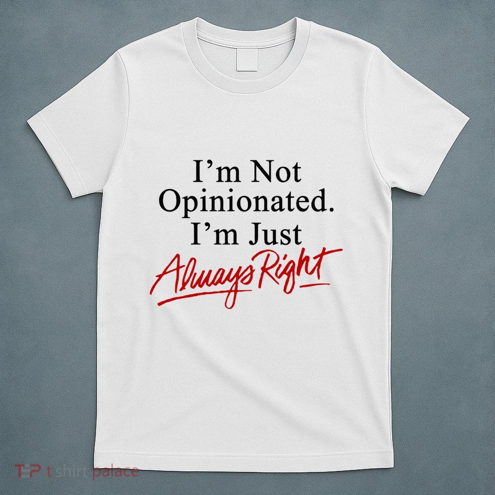 I’M Not Opinionated I’M Just Always Right T-Shirt