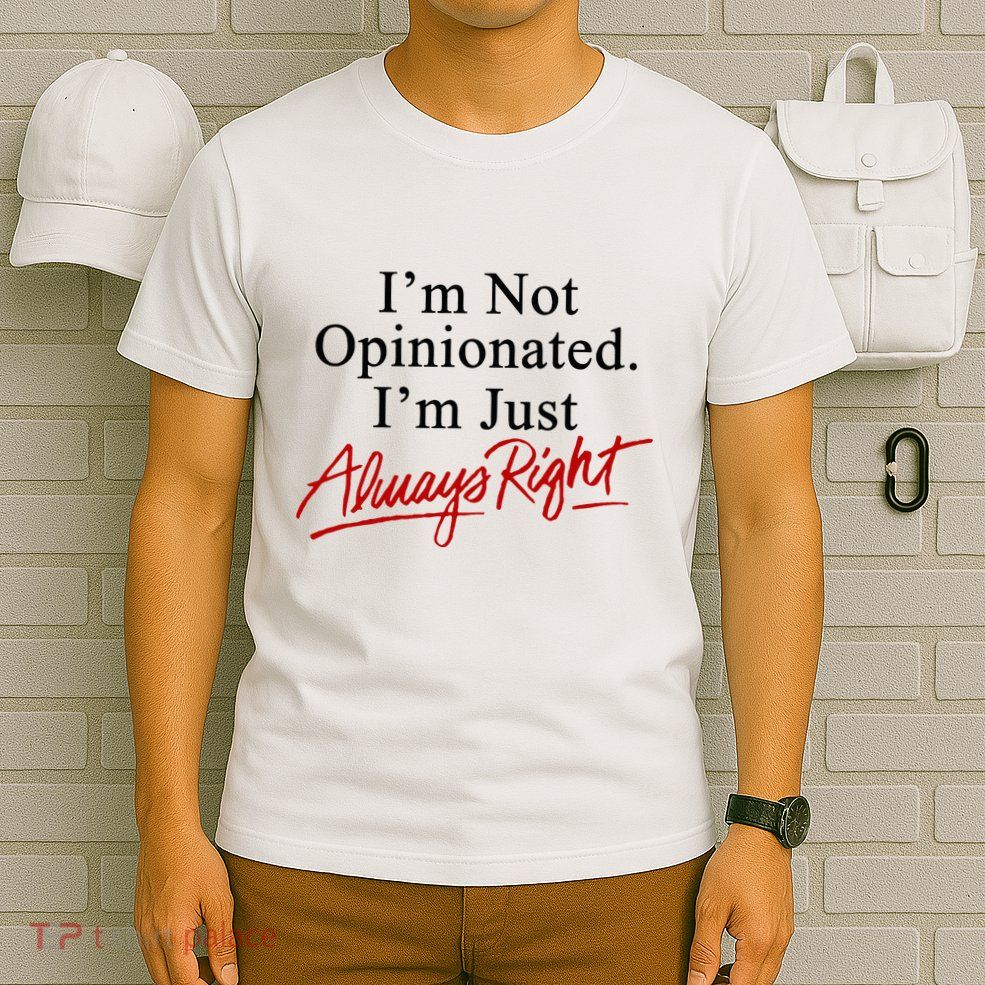 I’M Not Opinionated I’M Just Always Right T-Shirt