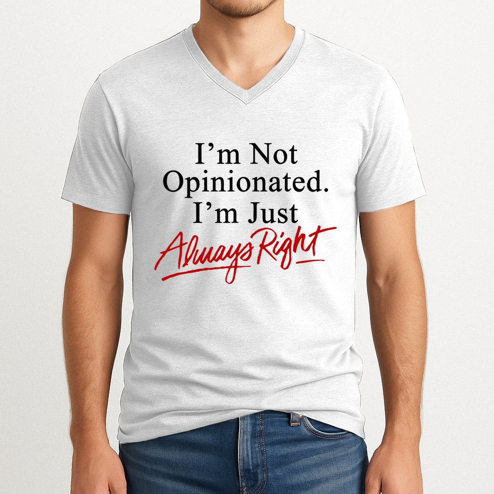 I’M Not Opinionated I’M Just Always Right V-Neck T-Shirt