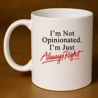 I’M Not Opinionated I’M Just Always Right 11oz C Handle Ceramic Mug
