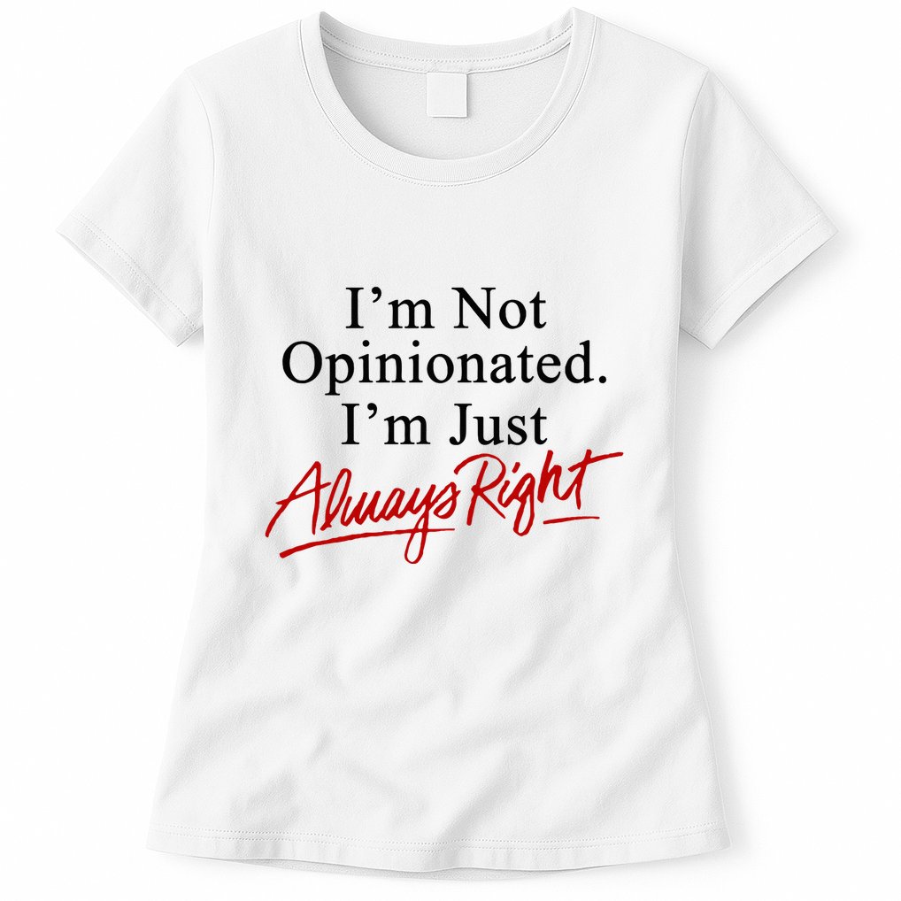 I’M Not Opinionated I’M Just Always Right Womens T-Shirt