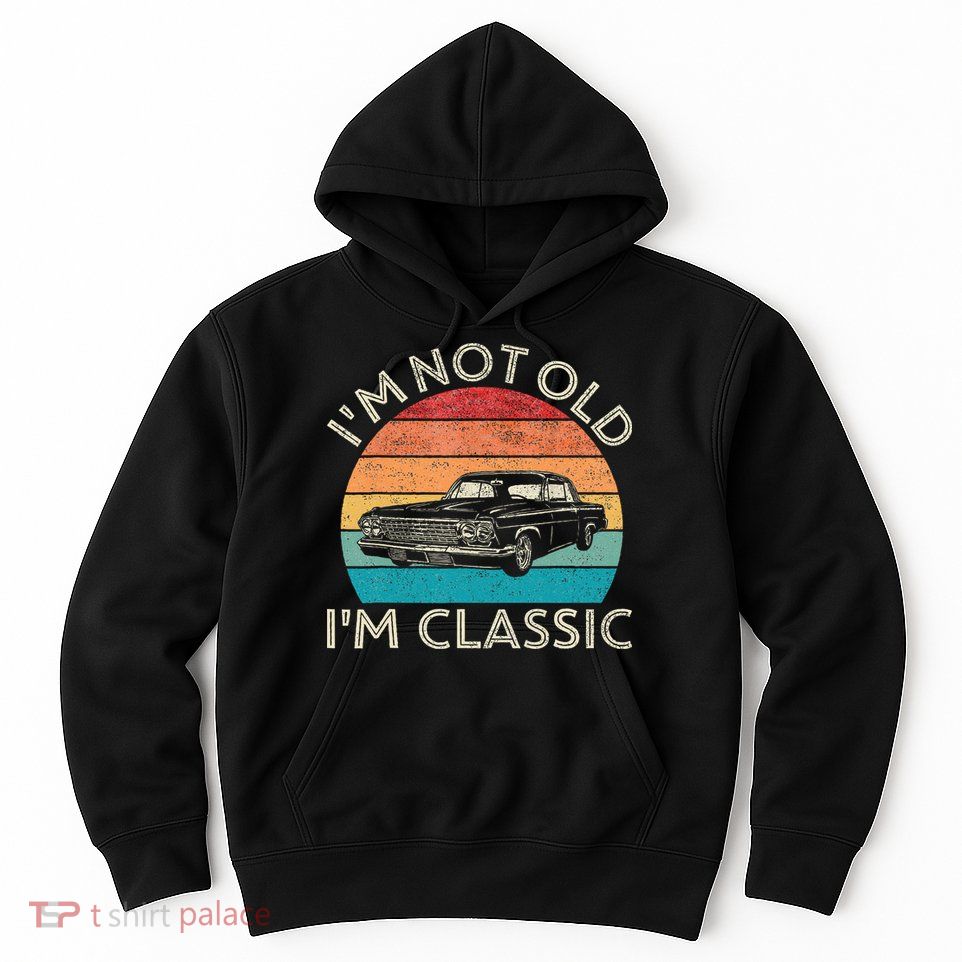 Im Not Old Im Classic Car Birthday Men S Dad Fathers Hoodie