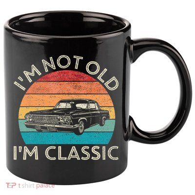 Im Not Old Im Classic Car Birthday Men S Dad Fathers 11oz C Handle Ceramic Mug