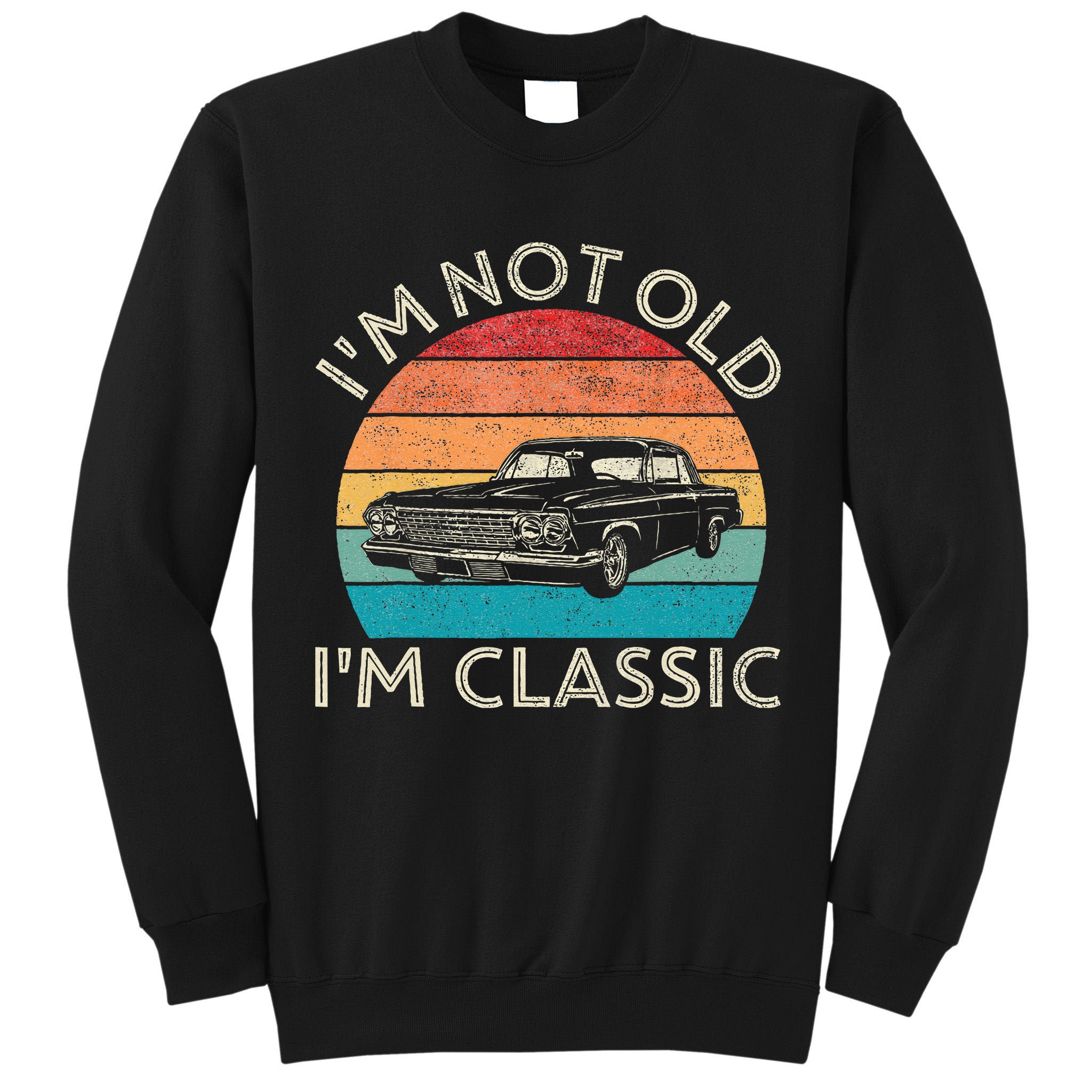 Im Not Old Im Classic Car Birthday Men S Dad Fathers Tall Sweatshirt