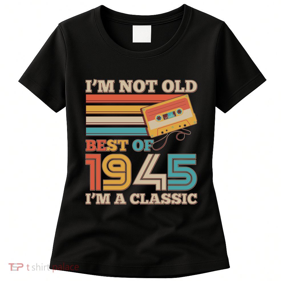 Im Not Old Best Of 1945 Im A Classic 80th Birthday Womens T-Shirt