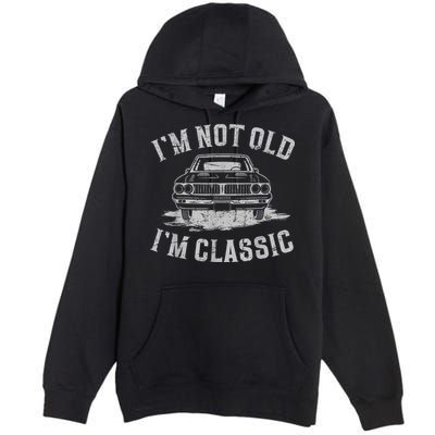 Im Not Old Im Classic Im Not Old Im Classic Tee Funny Premium Pullover Hoodie