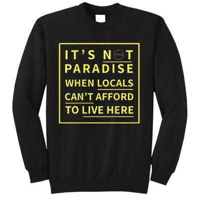 ItS Not Paradise When Locals CanT Afford To Live Here Tall Sweatshirt