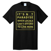 ItS Not Paradise When Locals CanT Afford To Live Here Tall T-Shirt