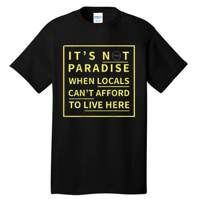 ItS Not Paradise When Locals CanT Afford To Live Here Tall T-Shirt