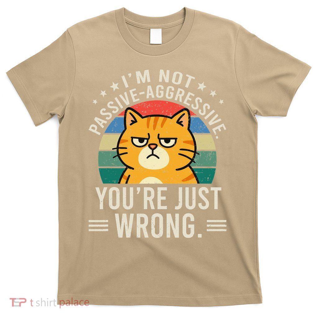 Im Not Passive-aggressive. Youre Just Wrong T-Shirt