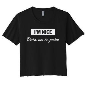 Im Nice Pero No Te Pases Funny Saying Women Latina Gift Women's Crop Top Tee