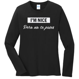 Im Nice Pero No Te Pases Funny Saying Women Latina Gift Ladies Long Sleeve Shirt