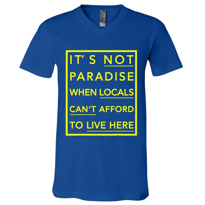It’S Not Paradise When Locals Can’T Afford To Live Here V-Neck T-Shirt