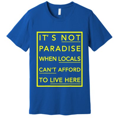 It’S Not Paradise When Locals Can’T Afford To Live Here Premium T-Shirt