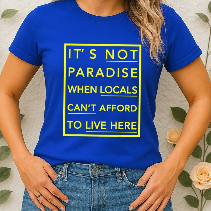 It’S Not Paradise When Locals Can’T Afford To Live Here Womens T-Shirt