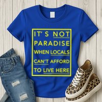 It’S Not Paradise When Locals Can’T Afford To Live Here Womens T-Shirt