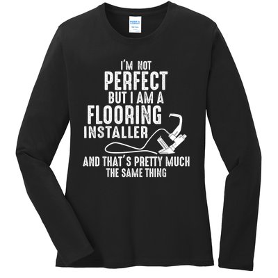 I’M Not Perfect But I Am A Flooring Installer And That’S Pretty Much Ladies Long Sleeve Shirt